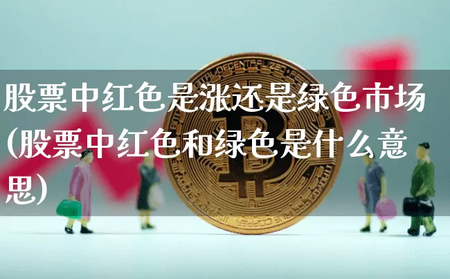 股票中红色是涨还是绿色市场(股票中红色和绿色是什么意思)_https://www.czytfl.com_期货走势_第1张