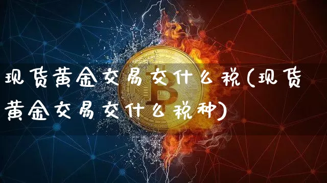 现货黄金交易交什么税(现货黄金交易交什么税种)_https://www.czytfl.com_期货价格_第1张