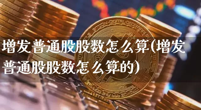 增发普通股股数怎么算(增发普通股股数怎么算的)_https://www.czytfl.com_期货_第1张