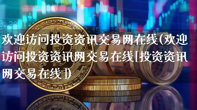 欢迎访问投资资讯交易网在线(欢迎访问投资资讯网交易在线[投资资讯网交易在线])_https://www.czytfl.com_期货_第1张