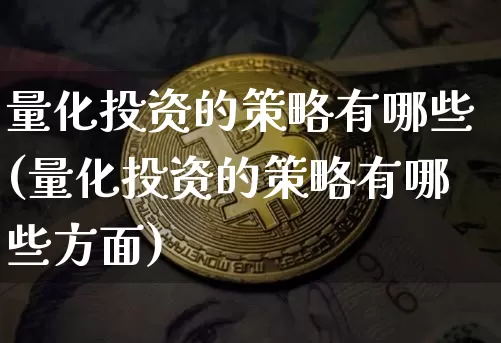 量化投资的策略有哪些(量化投资的策略有哪些方面)_https://www.czytfl.com_期货价格_第1张