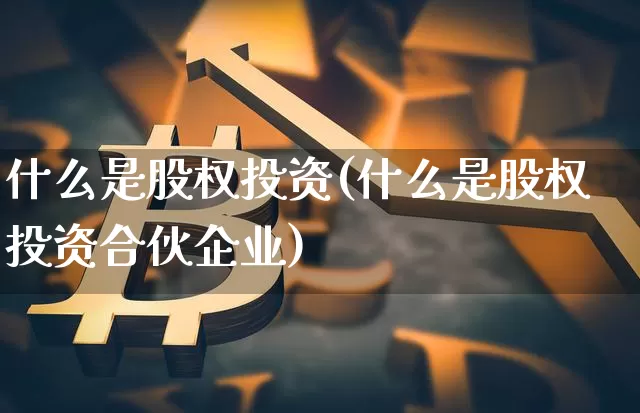 什么是股权投资(什么是股权投资合伙企业)_https://www.czytfl.com_期货价格_第1张