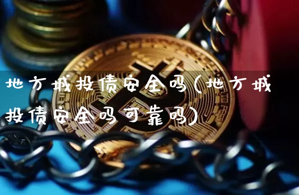 地方城投债安全吗(地方城投债安全吗可靠吗)_https://www.czytfl.com_期货价格_第1张