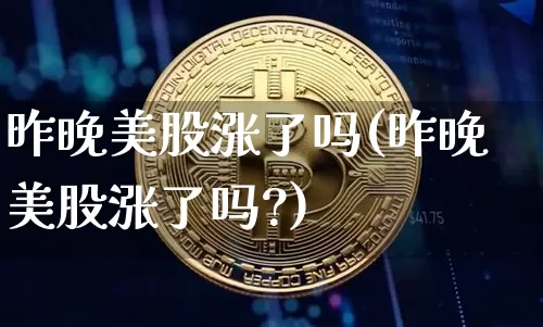 昨晚美股涨了吗(昨晚美股涨了吗?)_https://www.czytfl.com_期货走势_第1张
