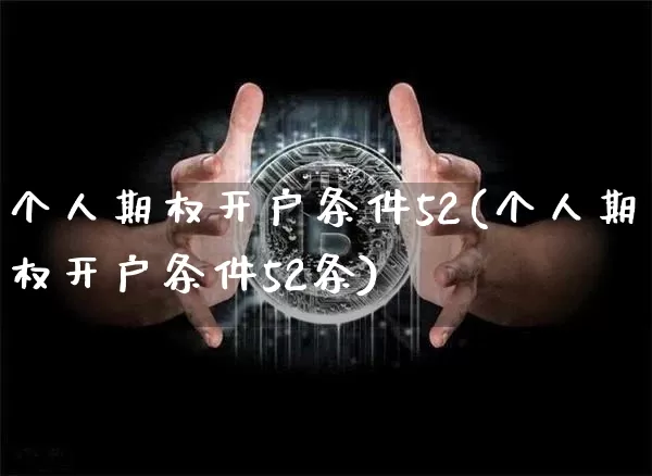 个人期权开户条件52(个人期权开户条件52条)_https://www.czytfl.com_期货走势_第1张