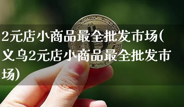 2元店小商品最全批发市场(义乌2元店小商品最全批发市场)_https://www.czytfl.com_期货价格_第1张