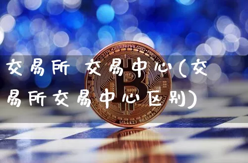 交易所 交易中心(交易所交易中心区别)_https://www.czytfl.com_期货行情_第1张