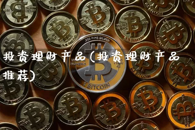 投资理财产品(投资理财产品推荐)_https://www.czytfl.com_期货走势_第1张