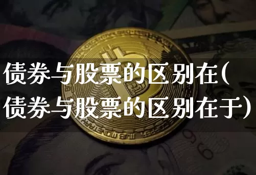 债券与股票的区别在(债券与股票的区别在于)_https://www.czytfl.com_期货行情_第1张