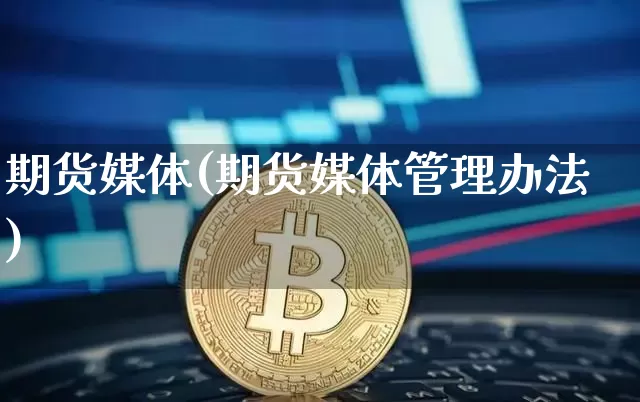 期货媒体(期货媒体管理办法)_https://www.czytfl.com_期货价格_第1张