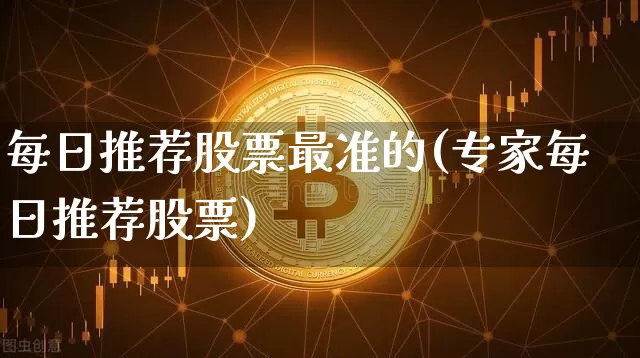 每日推荐股票最准的(专家每日推荐股票)_https://www.czytfl.com_期货_第1张