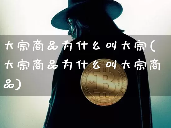 大宗商品为什么叫大宗(大宗商品为什么叫大宗商品)_https://www.czytfl.com_期货行情_第1张
