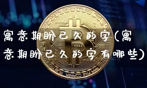 寓意期盼已久的字(寓意期盼已久的字有哪些)_https://www.czytfl.com_期货走势_第1张