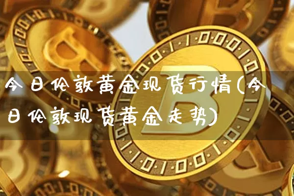 今日伦敦黄金现货行情(今日伦敦现货黄金走势)_https://www.czytfl.com_期货走势_第1张