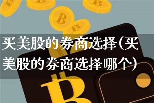 买美股的券商选择(买美股的券商选择哪个)_https://www.czytfl.com_期货走势_第1张