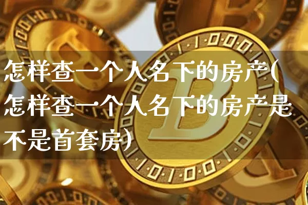 怎样查一个人名下的房产(怎样查一个人名下的房产是不是首套房)_https://www.czytfl.com_期货走势_第1张