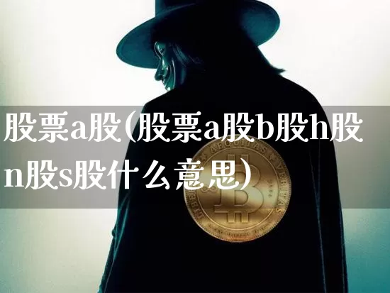股票a股(股票a股b股h股n股s股什么意思)_https://www.czytfl.com_期货价格_第1张