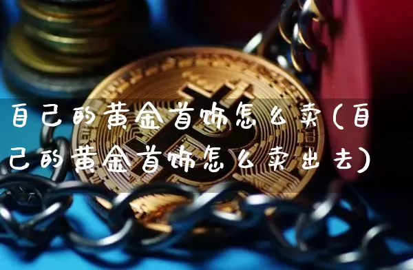 自己的黄金首饰怎么卖(自己的黄金首饰怎么卖出去)_https://www.czytfl.com_期货行情_第1张