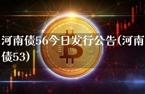 河南债56今日发行公告(河南债53)_https://www.czytfl.com_期货价格_第1张
