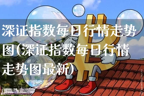 深证指数每日行情走势图(深证指数每日行情走势图最新)_https://www.czytfl.com_期货_第1张