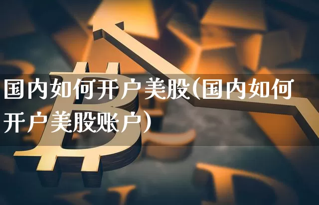 国内如何开户美股(国内如何开户美股账户)_https://www.czytfl.com_期货价格_第1张