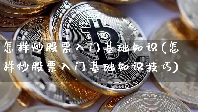 怎样炒股票入门基础知识(怎样炒股票入门基础知识技巧)_https://www.czytfl.com_期货_第1张