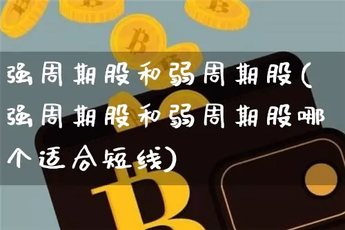 强周期股和弱周期股(强周期股和弱周期股哪个适合短线)_https://www.czytfl.com_期货行情_第1张