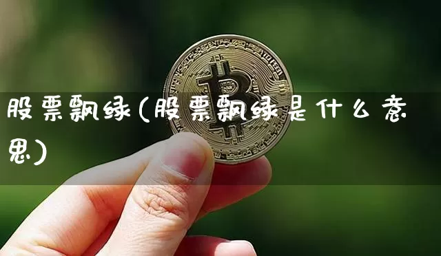 股票飘绿(股票飘绿是什么意思)_https://www.czytfl.com_期货走势_第1张