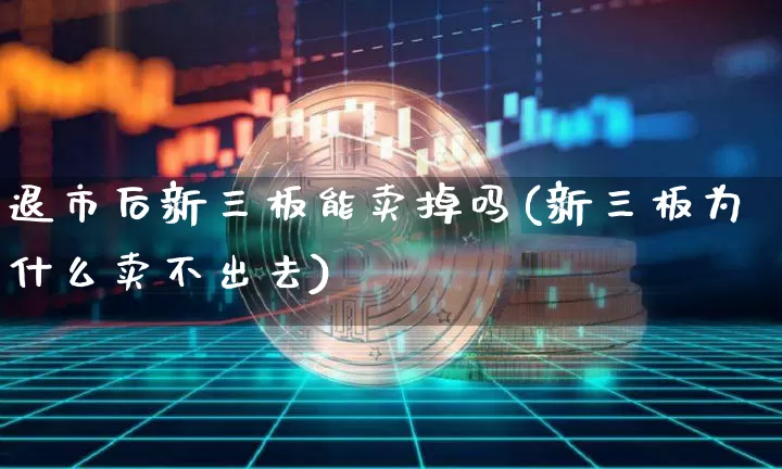 退市后新三板能卖掉吗(新三板为什么卖不出去)_https://www.czytfl.com_期货价格_第1张