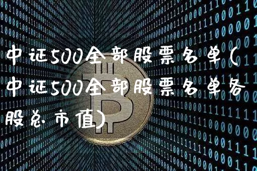 中证500全部股票名单(中证500全部股票名单各股总市值)_https://www.czytfl.com_期货走势_第1张