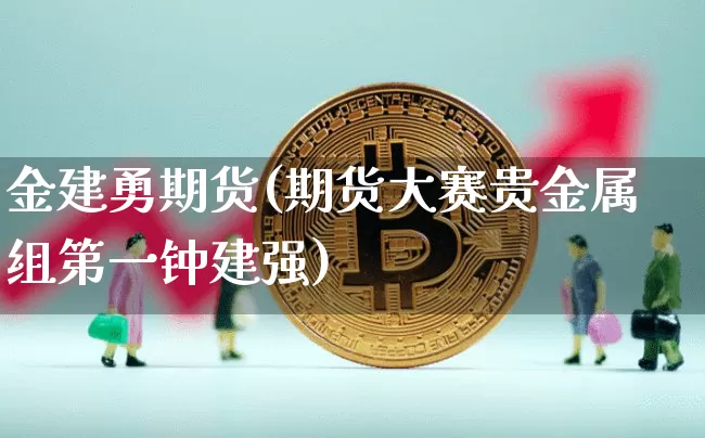 金建勇期货(期货大赛贵金属组第一钟建强)_https://www.czytfl.com_期货走势_第1张