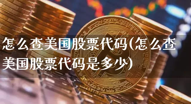 怎么查美国股票代码(怎么查美国股票代码是多少)_https://www.czytfl.com_期货走势_第1张