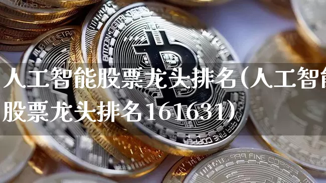 人工智能股票龙头排名(人工智能股票龙头排名161631)_https://www.czytfl.com_期货走势_第1张