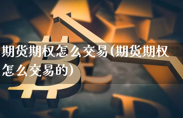 期货期权怎么交易(期货期权怎么交易的)_https://www.czytfl.com_期货走势_第1张