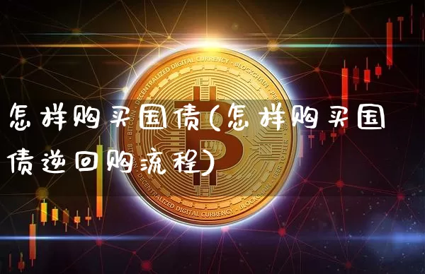 怎样购买国债(怎样购买国债逆回购流程)_https://www.czytfl.com_期货行情_第1张