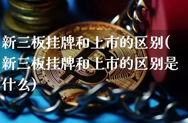 新三板挂牌和上市的区别(新三板挂牌和上市的区别是什么)_https://www.czytfl.com_期货_第1张