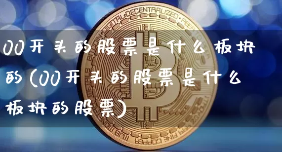 00开头的股票是什么板块的(00开头的股票是什么板块的股票)_https://www.czytfl.com_期货走势_第1张