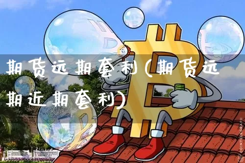 期货远期套利(期货远期近期套利)_https://www.czytfl.com_期货行情_第1张