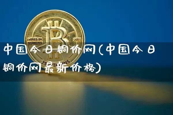 中国今日铜价网(中国今日铜价网最新价格)_https://www.czytfl.com_期货行情_第1张