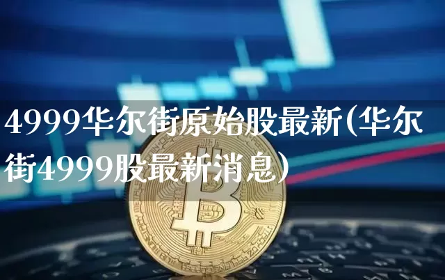 4999华尔街原始股最新(华尔街4999股最新消息)_https://www.czytfl.com_期货价格_第1张