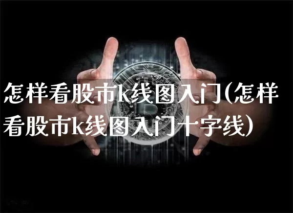 怎样看股市k线图入门(怎样看股市k线图入门十字线)_https://www.czytfl.com_期货走势_第1张
