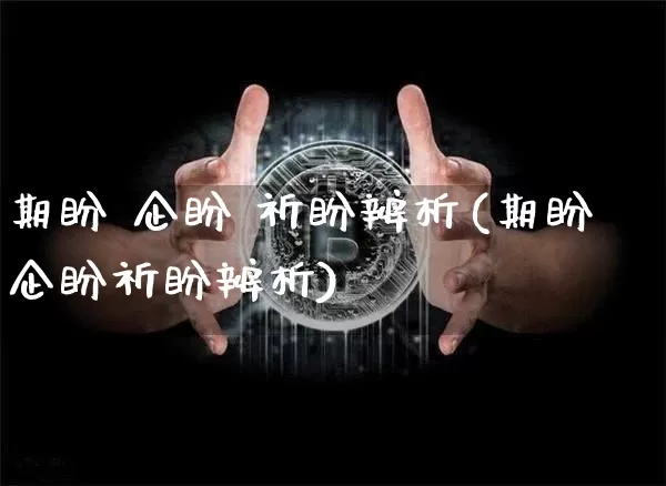 期盼 企盼 祈盼辨析(期盼企盼祈盼辨析)_https://www.czytfl.com_期货价格_第1张