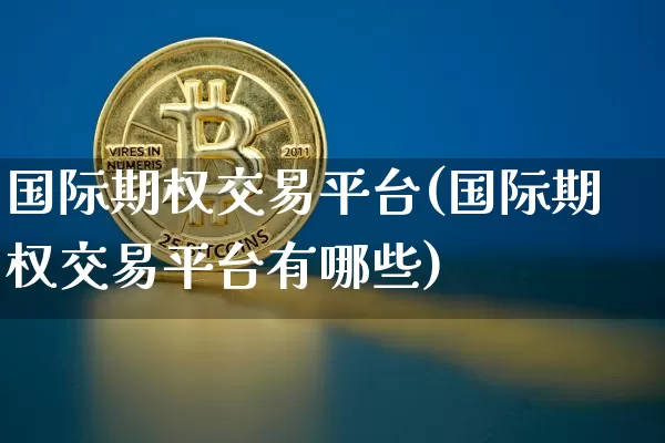 国际期权交易平台(国际期权交易平台有哪些)_https://www.czytfl.com_期货价格_第1张