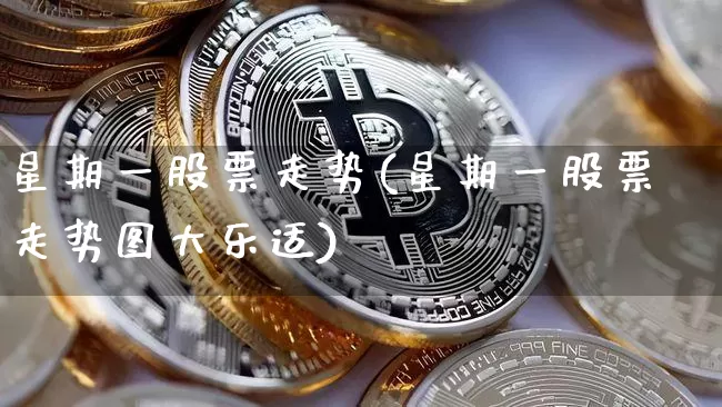 星期一股票走势(星期一股票走势图大乐适)_https://www.czytfl.com_期货走势_第1张