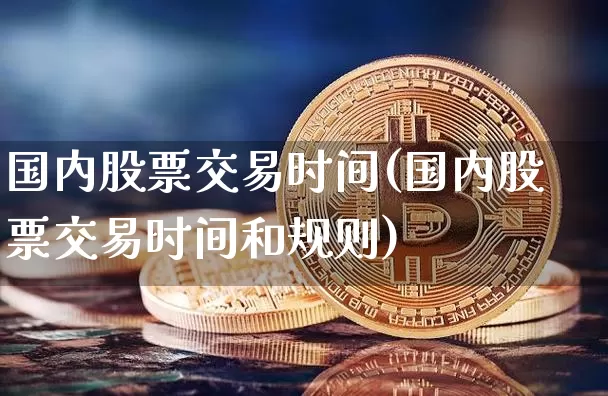 国内股票交易时间(国内股票交易时间和规则)_https://www.czytfl.com_期货_第1张