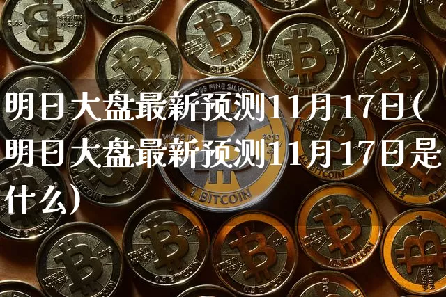 明日大盘最新预测11月17日(明日大盘最新预测11月17日是什么)_https://www.czytfl.com_期货行情_第1张