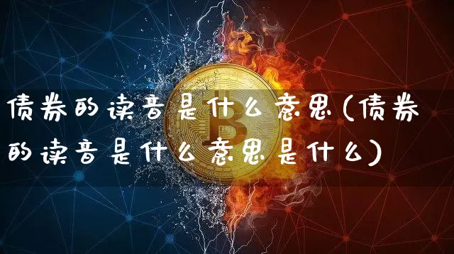 债券的读音是什么意思(债券的读音是什么意思是什么)_https://www.czytfl.com_期货行情_第1张