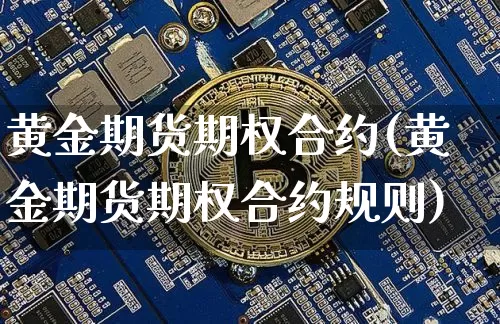 黄金期货期权合约(黄金期货期权合约规则)_https://www.czytfl.com_期货行情_第1张