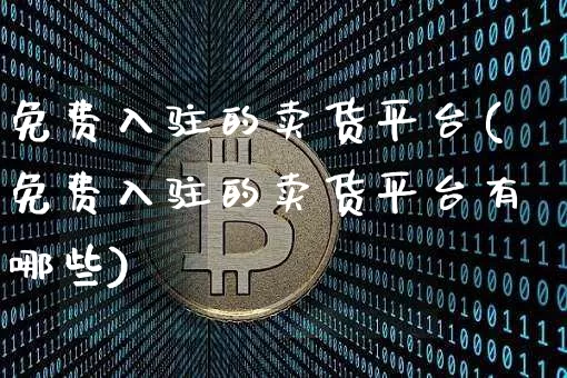 免费入驻的卖货平台(免费入驻的卖货平台有哪些)_https://www.czytfl.com_期货行情_第1张