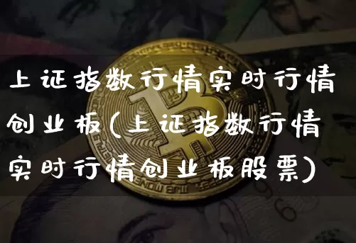 上证指数行情实时行情创业板(上证指数行情实时行情创业板股票)_https://www.czytfl.com_期货价格_第1张